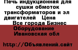 Печь индукционная для сушки обмоток трансформаторов и эл. двигателей › Цена ­ 400 000 - Все города Бизнес » Оборудование   . Ивановская обл.